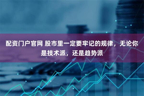 配资门户官网 股市里一定要牢记的规律，无论你是技术派，还是趋势派