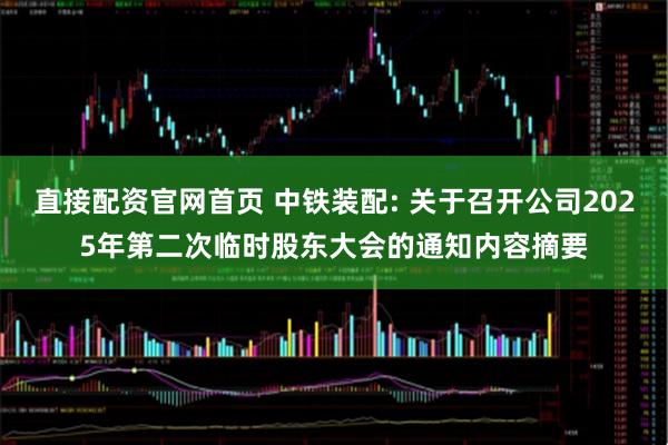 直接配资官网首页 中铁装配: 关于召开公司2025年第二次临时股东大会的通知内容摘要
