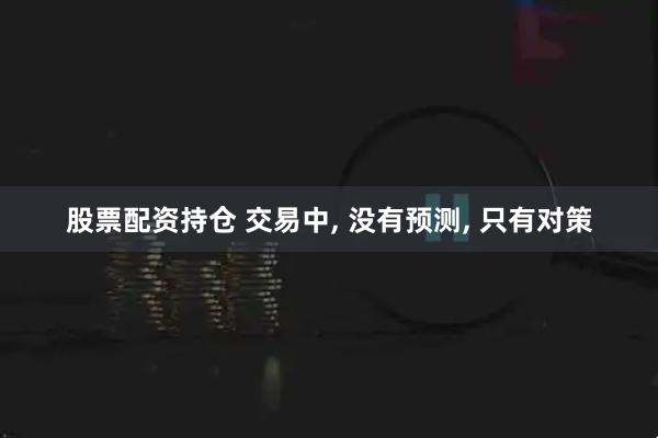 股票配资持仓 交易中, 没有预测, 只有对策