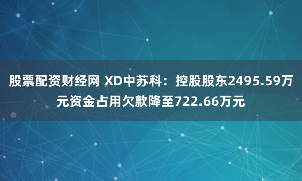 股票配资财经网 XD中苏科：控股股东2495.59万元资金占用欠款降至722.66万元