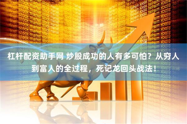 杠杆配资助手网 炒股成功的人有多可怕？从穷人到富人的全过程，死记龙回头战法！