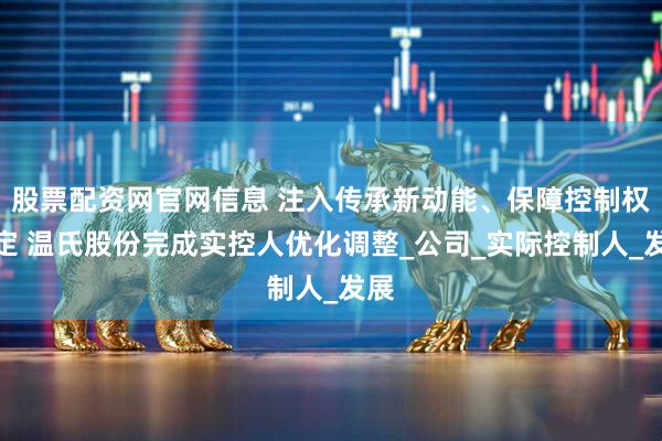 股票配资网官网信息 注入传承新动能、保障控制权稳定 温氏股份完成实控人优化调整_公司_实际控制人_发展