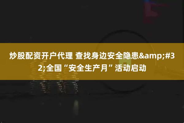 炒股配资开户代理 查找身边安全隐患&#32;全国“安全生产月”活动启动