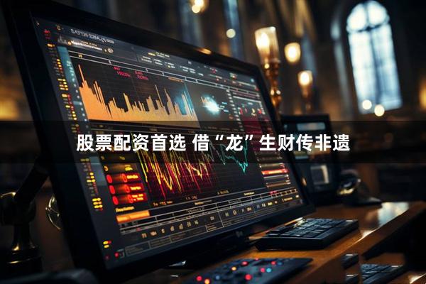 股票配资首选 借“龙”生财传非遗
