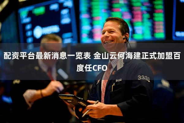 配资平台最新消息一览表 金山云何海建正式加盟百度任CFO