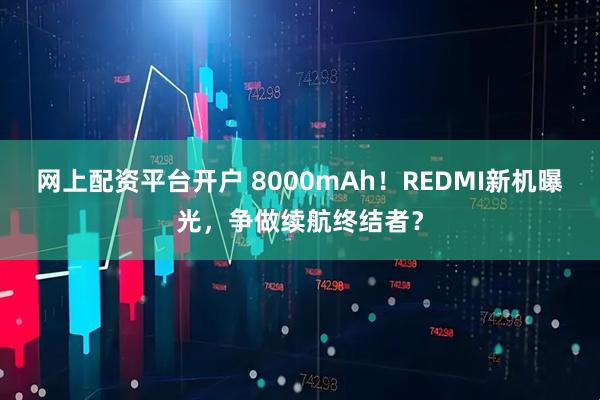 网上配资平台开户 8000mAh！REDMI新机曝光，争做续航终结者？