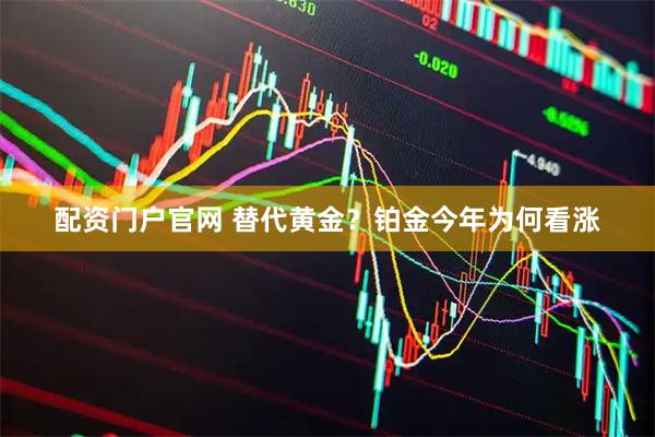 配资门户官网 替代黄金？铂金今年为何看涨