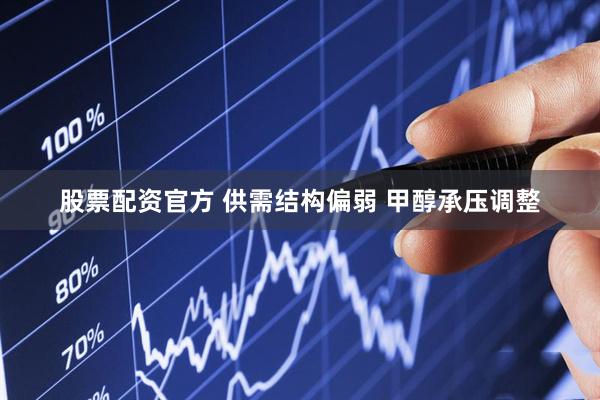 股票配资官方 供需结构偏弱 甲醇承压调整