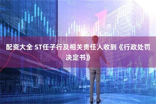 配资大全 ST任子行及相关责任人收到《行政处罚决定书》