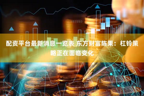 配资平台最新消息一览表 东方财富陈果：杠铃策略正在面临变化