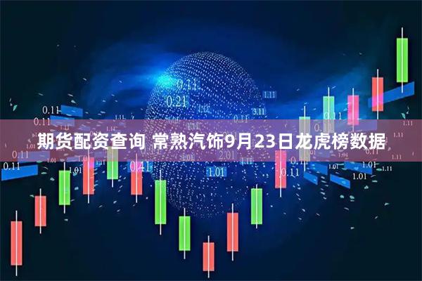 期货配资查询 常熟汽饰9月23日龙虎榜数据